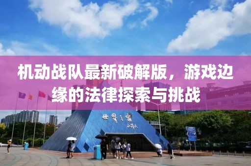 機(jī)動戰(zhàn)隊(duì)最新破解版，游戲邊緣的法律探索與挑戰(zhàn)