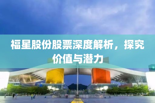 福星股份股票深度解析，探究?jī)r(jià)值與潛力