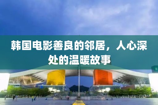 韓國電影善良的鄰居，人心深處的溫暖故事