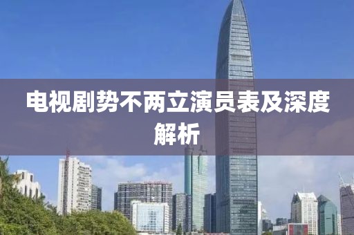 電視劇勢(shì)不兩立演員表及深度解析