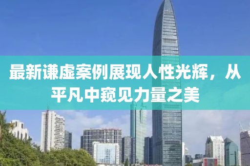 最新謙虛案例展現(xiàn)人性光輝，從平凡中窺見力量之美