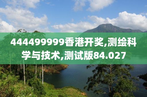 444499999香港開獎,測繪科學(xué)與技術(shù),測試版84.027