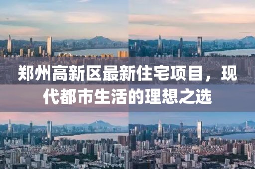 鄭州高新區(qū)最新住宅項(xiàng)目，現(xiàn)代都市生活的理想之選