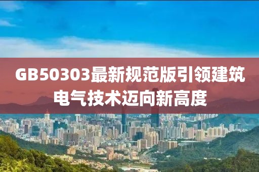 GB50303最新規(guī)范版引領(lǐng)建筑電氣技術(shù)邁向新高度