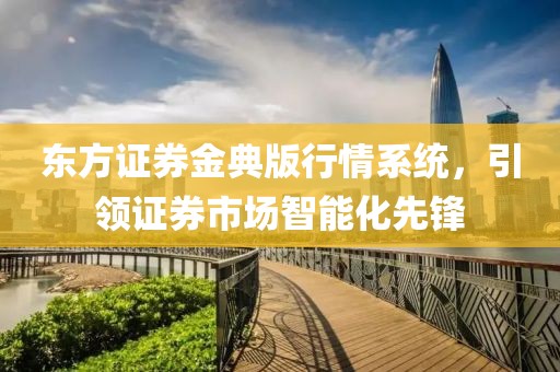 東方證券金典版行情系統(tǒng)，引領(lǐng)證券市場智能化先鋒