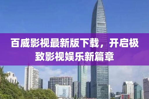 百威影視最新版下載，開(kāi)啟極致影視娛樂(lè)新篇章