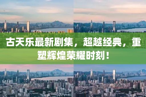 古天樂最新劇集，超越經(jīng)典，重塑輝煌榮耀時(shí)刻！
