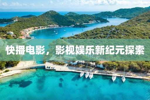 快播電影，影視娛樂(lè)新紀(jì)元探索