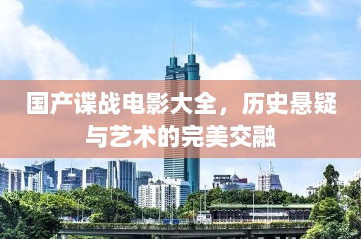 國(guó)產(chǎn)諜戰(zhàn)電影大全，歷史懸疑與藝術(shù)的完美交融