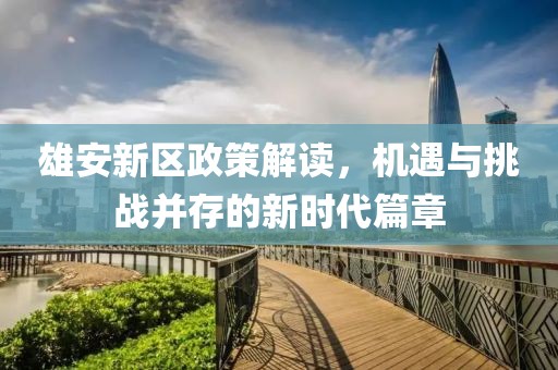 雄安新區(qū)政策解讀，機(jī)遇與挑戰(zhàn)并存的新時(shí)代篇章