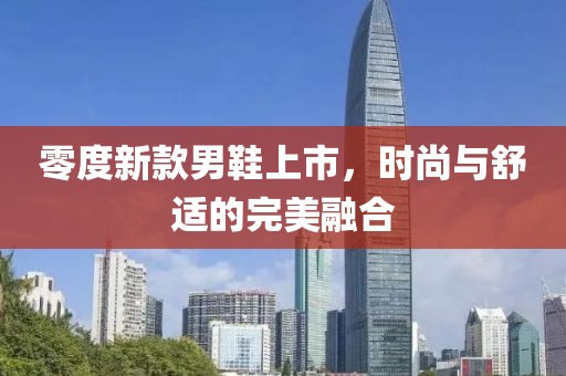 零度新款男鞋上市，時(shí)尚與舒適的完美融合