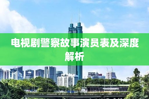 電視劇警察故事演員表及深度解析