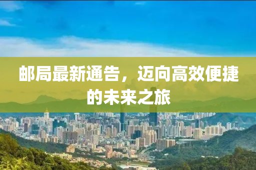 郵局最新通告，邁向高效便捷的未來(lái)之旅