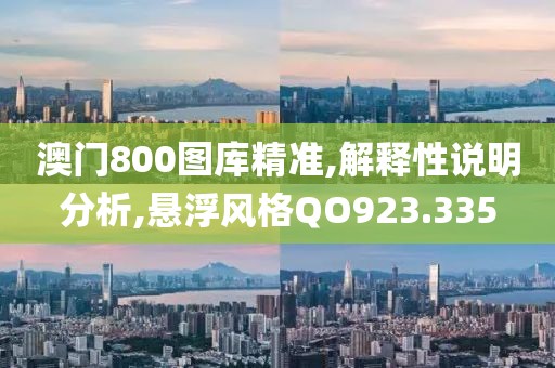 澳門800圖庫精準(zhǔn),解釋性說明分析,懸浮風(fēng)格QO923.335