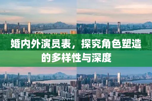 婚內(nèi)外演員表，探究角色塑造的多樣性與深度