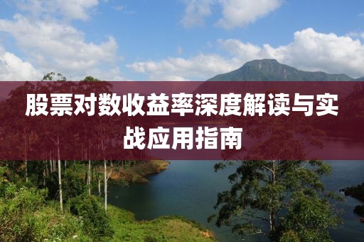 股票對數(shù)收益率深度解讀與實戰(zhàn)應(yīng)用指南