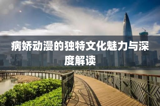 病嬌動(dòng)漫的獨(dú)特文化魅力與深度解讀