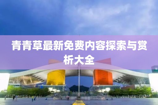 青青草最新免費(fèi)內(nèi)容探索與賞析大全