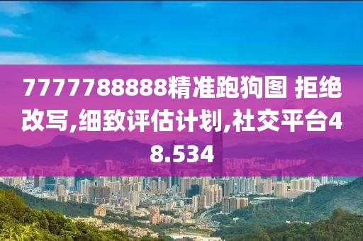 7777788888精準跑狗圖 拒絕改寫,細致評估計劃,社交平臺48.534