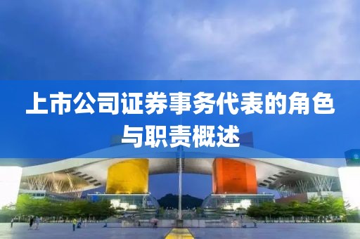上市公司證券事務(wù)代表的角色與職責(zé)概述