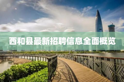 西和縣最新招聘信息全面概覽