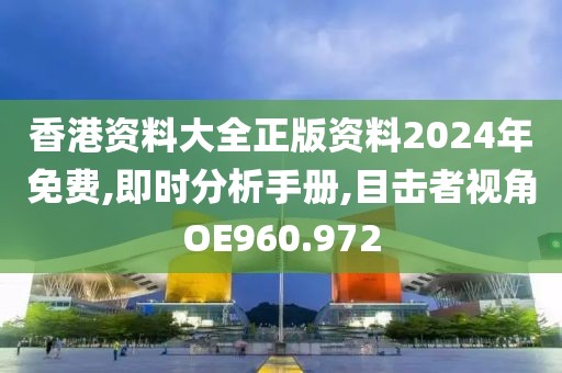 香港資料大全正版資料2024年免費,即時分析手冊,目擊者視角OE960.972