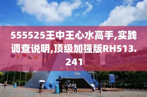 555525王中王心水高手,實踐調(diào)查說明,頂級加強版RH513.241