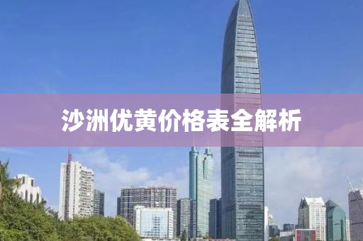 沙洲優(yōu)黃價(jià)格表全解析