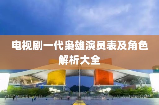 電視劇一代梟雄演員表及角色解析大全