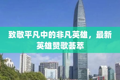致敬平凡中的非凡英雄，最新英雄贊歌薈萃
