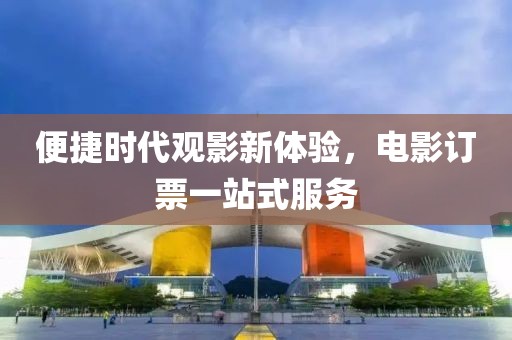 便捷時(shí)代觀影新體驗(yàn)，電影訂票一站式服務(wù)