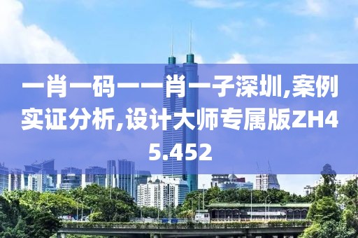 一肖一碼一一肖一子深圳,案例實(shí)證分析,設(shè)計(jì)大師專屬版ZH45.452