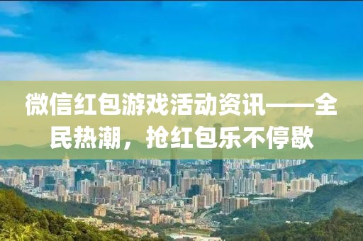 微信紅包游戲活動資訊——全民熱潮，搶紅包樂不停歇