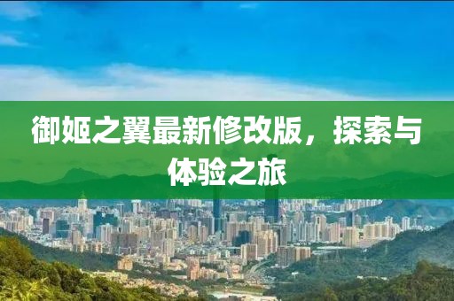 御姬之翼最新修改版，探索與體驗(yàn)之旅