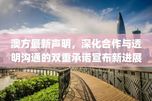 澳方最新聲明，深化合作與透明溝通的雙重承諾宣布新進(jìn)展
