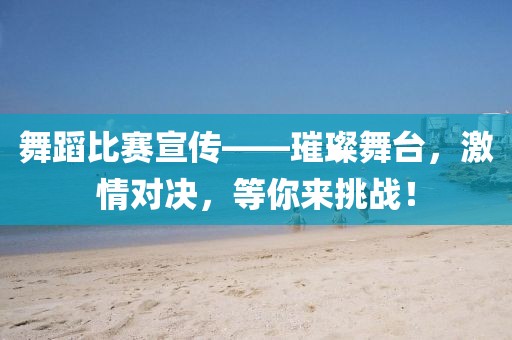 舞蹈比賽宣傳——璀璨舞臺，激情對決，等你來挑戰(zhàn)！