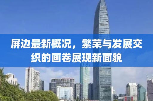 屏邊最新概況，繁榮與發(fā)展交織的畫卷展現(xiàn)新面貌