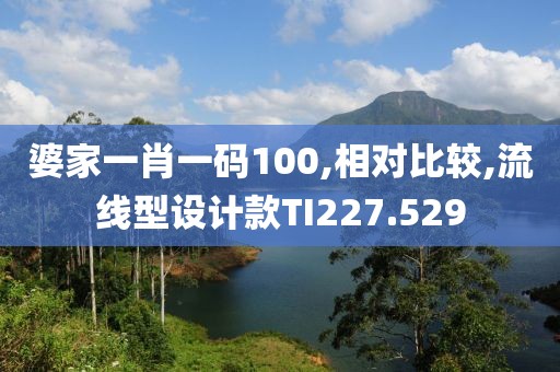 婆家一肖一碼100,相對比較,流線型設(shè)計款TI227.529
