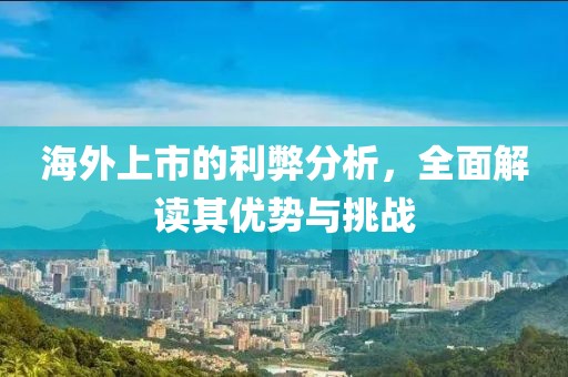 海外上市的利弊分析，全面解讀其優(yōu)勢(shì)與挑戰(zhàn)