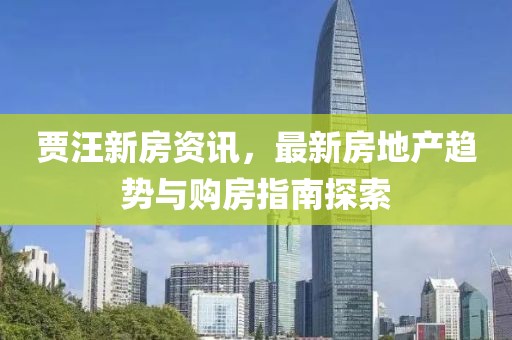 賈汪新房資訊，最新房地產(chǎn)趨勢與購房指南探索