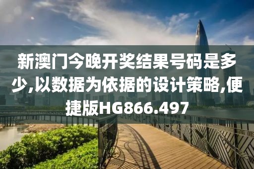 新澳門今晚開獎(jiǎng)結(jié)果號(hào)碼是多少,以數(shù)據(jù)為依據(jù)的設(shè)計(jì)策略,便捷版HG866.497
