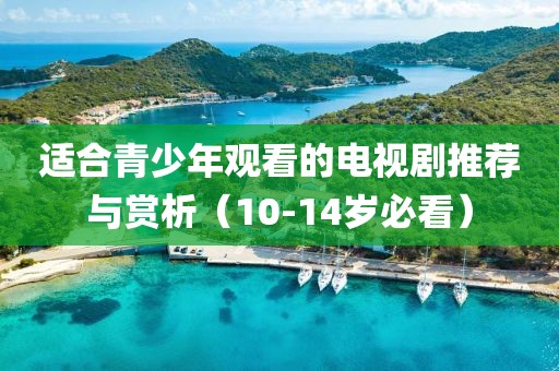 適合青少年觀看的電視劇推薦與賞析（10-14歲必看）