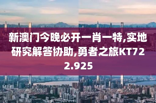 新澳門今晚必開一肖一特,實地研究解答協(xié)助,勇者之旅KT722.925