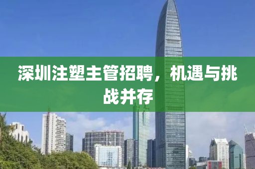 深圳注塑主管招聘，機(jī)遇與挑戰(zhàn)并存