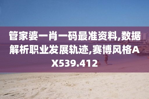 管家婆一肖一碼最準(zhǔn)資料,數(shù)據(jù)解析職業(yè)發(fā)展軌跡,賽博風(fēng)格AX539.412