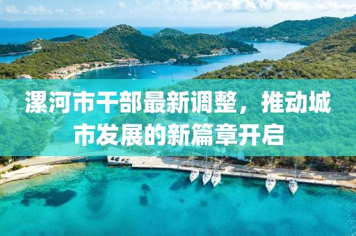 漯河市干部最新調(diào)整，推動(dòng)城市發(fā)展的新篇章開(kāi)啟