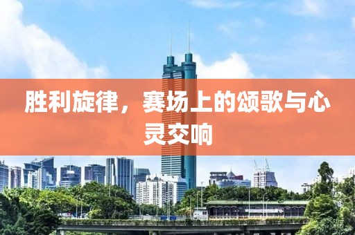 勝利旋律，賽場上的頌歌與心靈交響