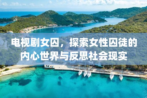 電視劇女囚，探索女性囚徒的內(nèi)心世界與反思社會(huì)現(xiàn)實(shí)