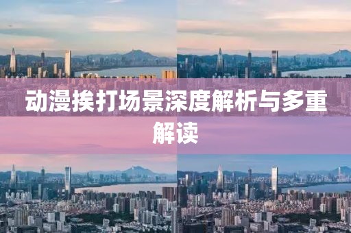 動(dòng)漫挨打場(chǎng)景深度解析與多重解讀