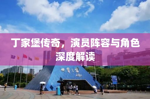 丁家堡傳奇，演員陣容與角色深度解讀